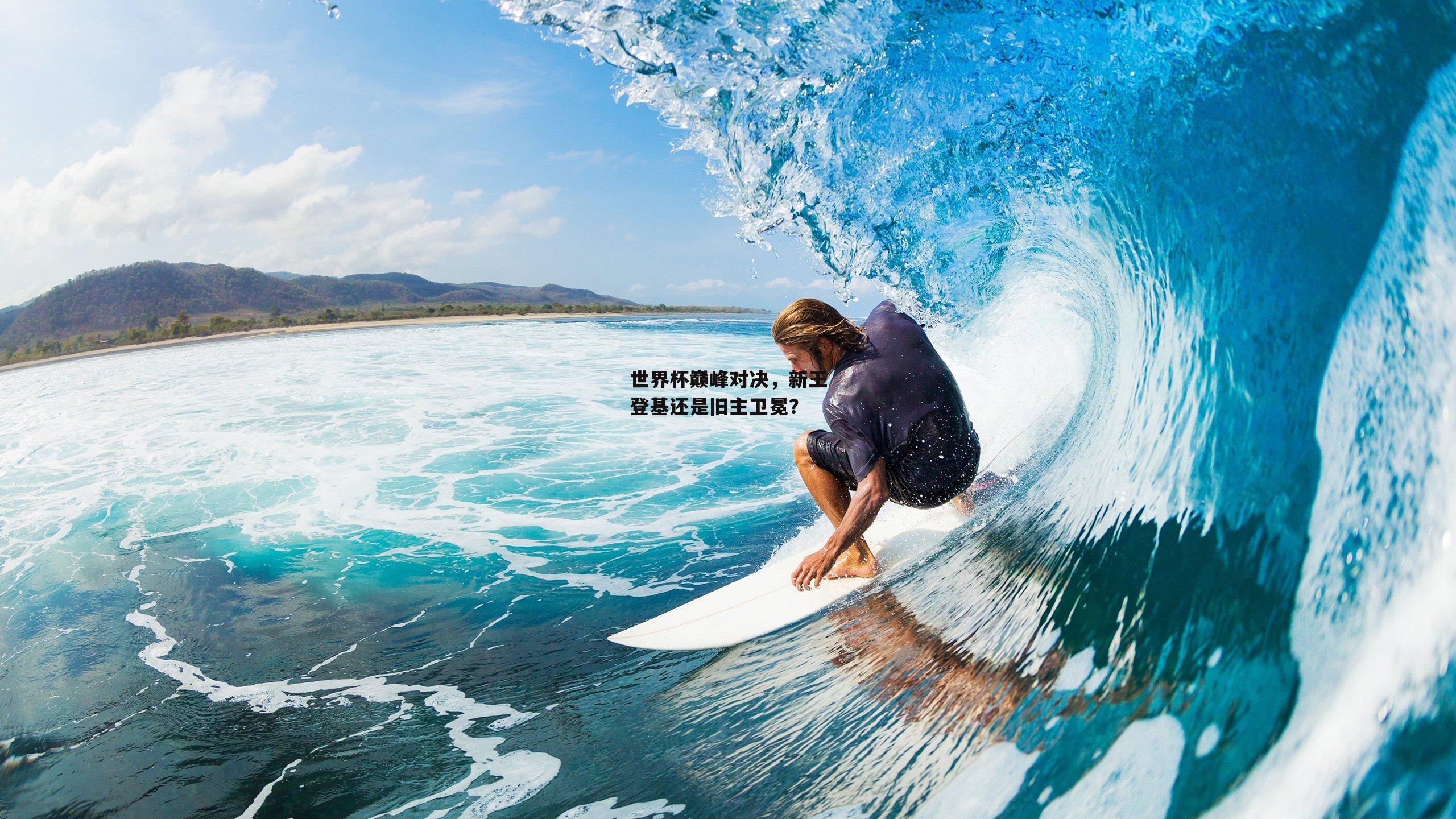 世界杯巅峰对决，新王登基还是旧主卫冕？