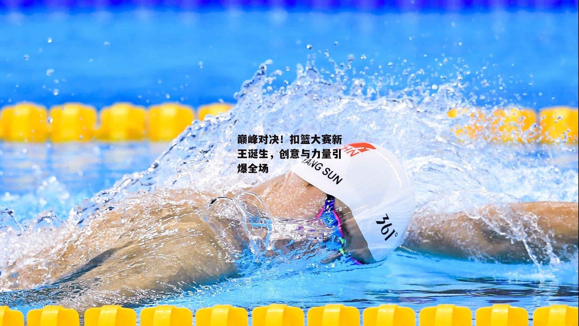 巅峰对决！扣篮大赛新王诞生，创意与力量引爆全场