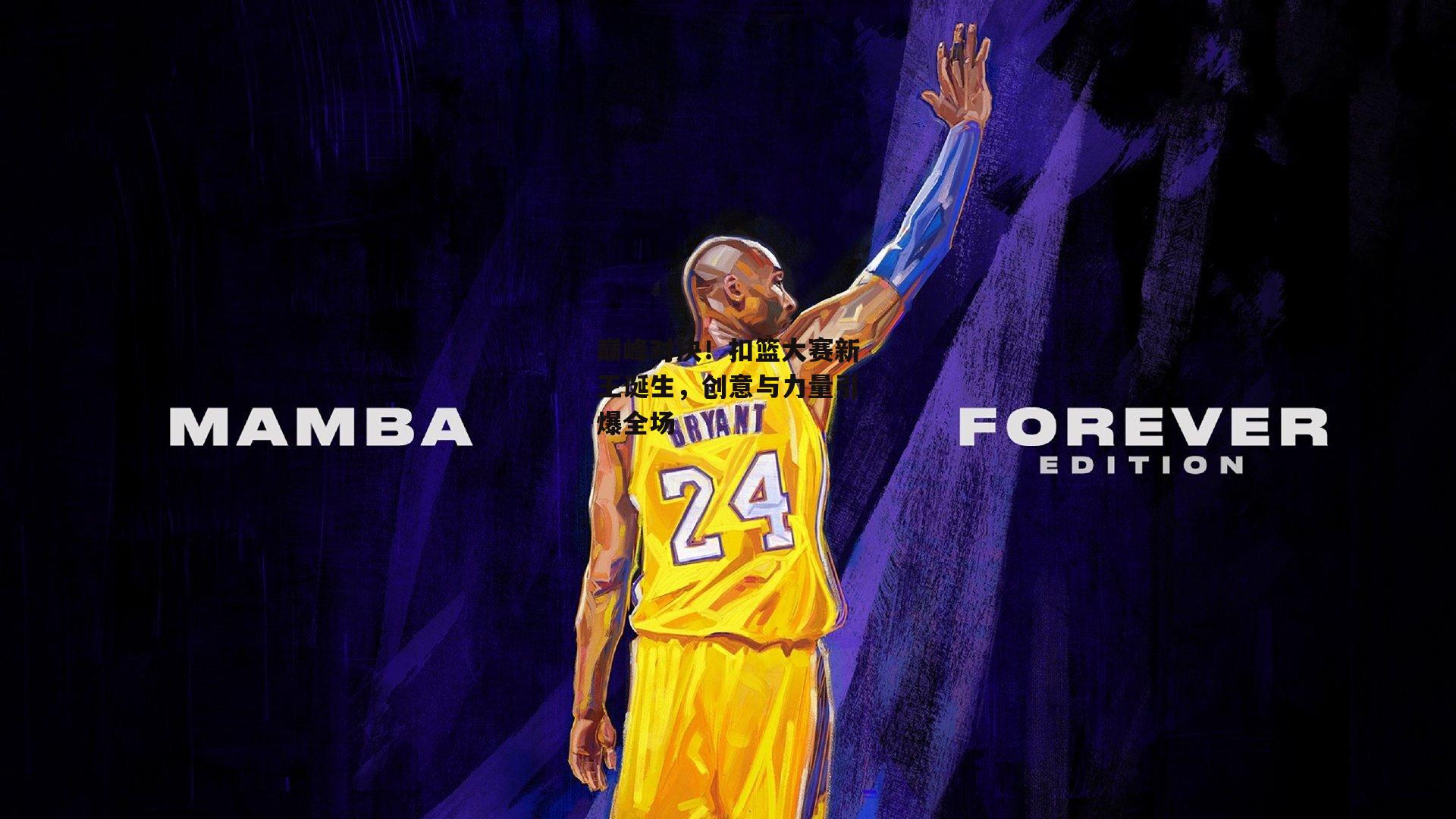 巅峰对决！扣篮大赛新王诞生，创意与力量引爆全场