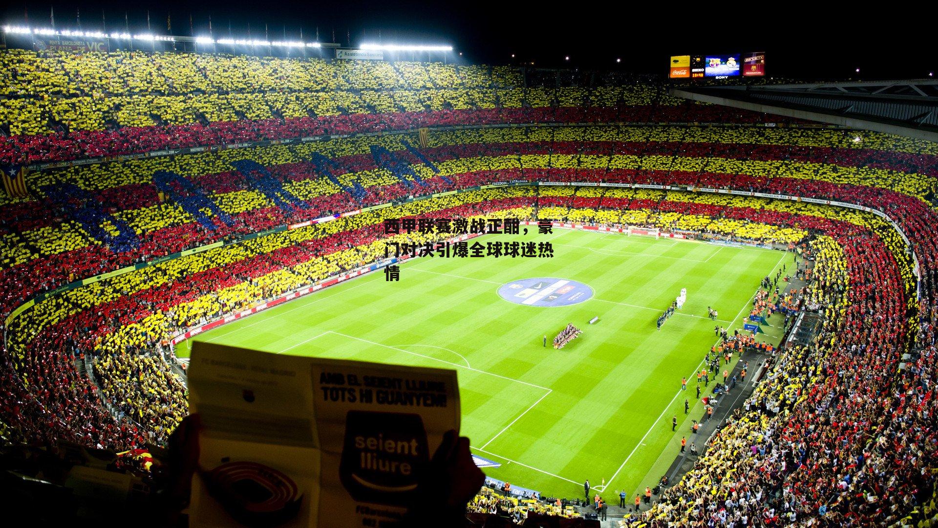 西甲联赛激战正酣，豪门对决引爆全球球迷热情