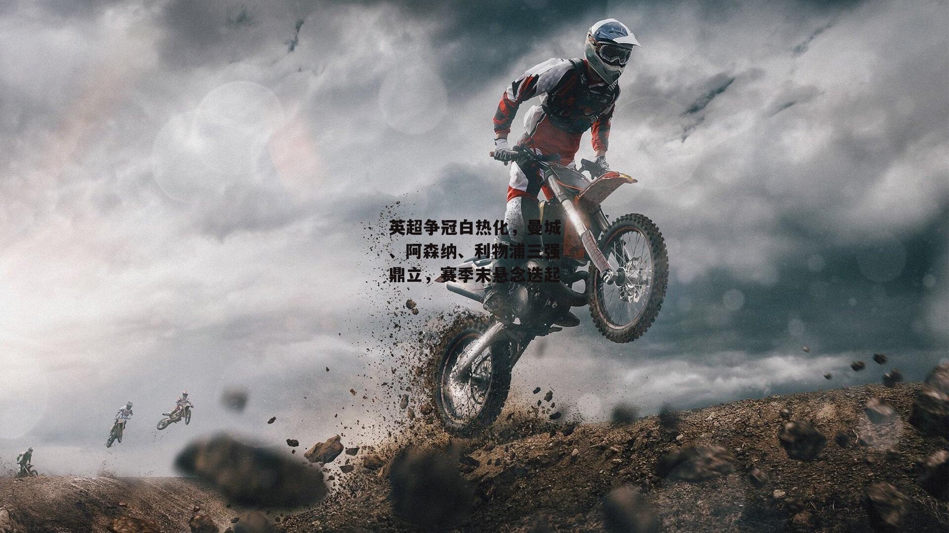 英超争冠白热化，曼城、阿森纳、利物浦三强鼎立，赛季末悬念迭起