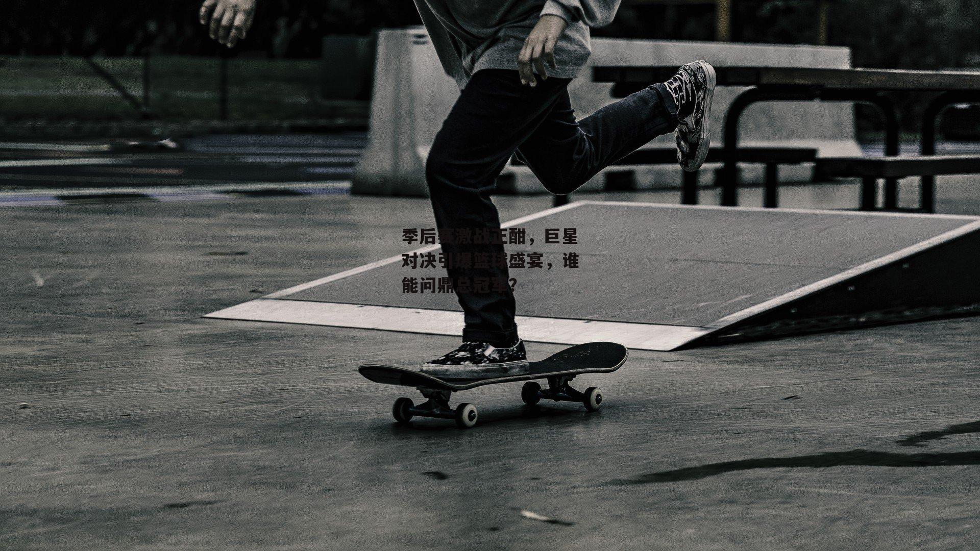 季后赛激战正酣，巨星对决引爆篮球盛宴，谁能问鼎总冠军？