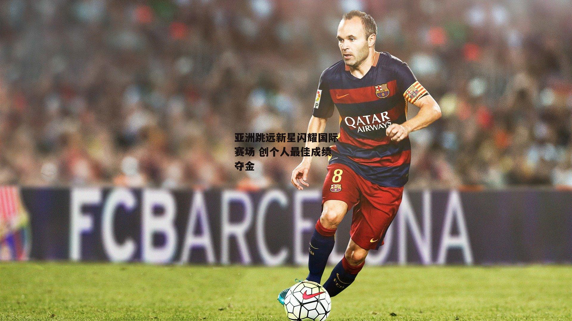 亚洲跳远新星闪耀国际赛场 创个人最佳成绩夺金